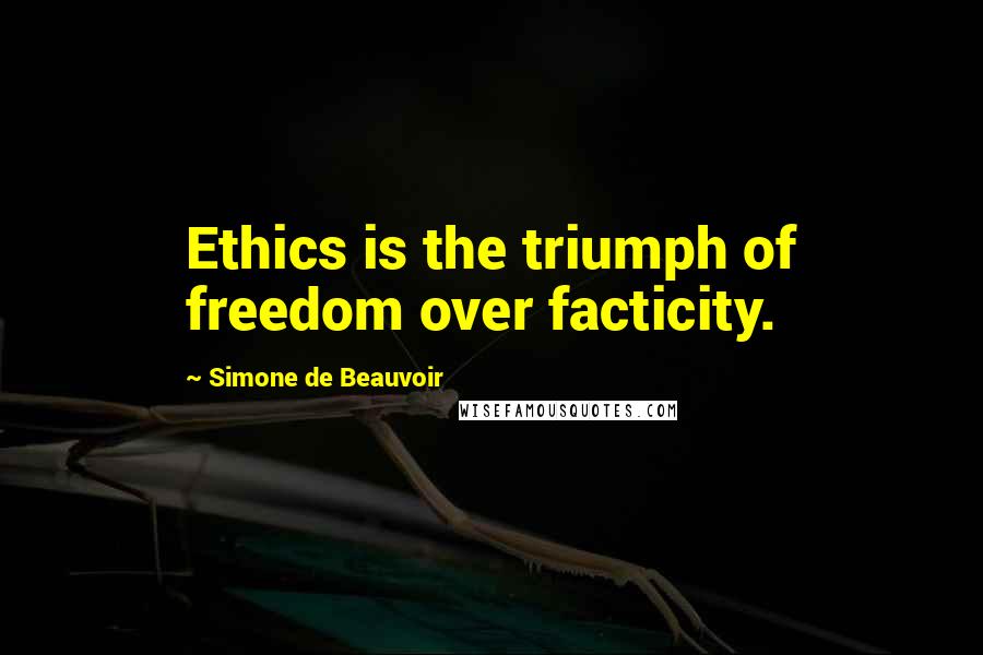 Simone De Beauvoir Quotes: Ethics is the triumph of freedom over facticity.