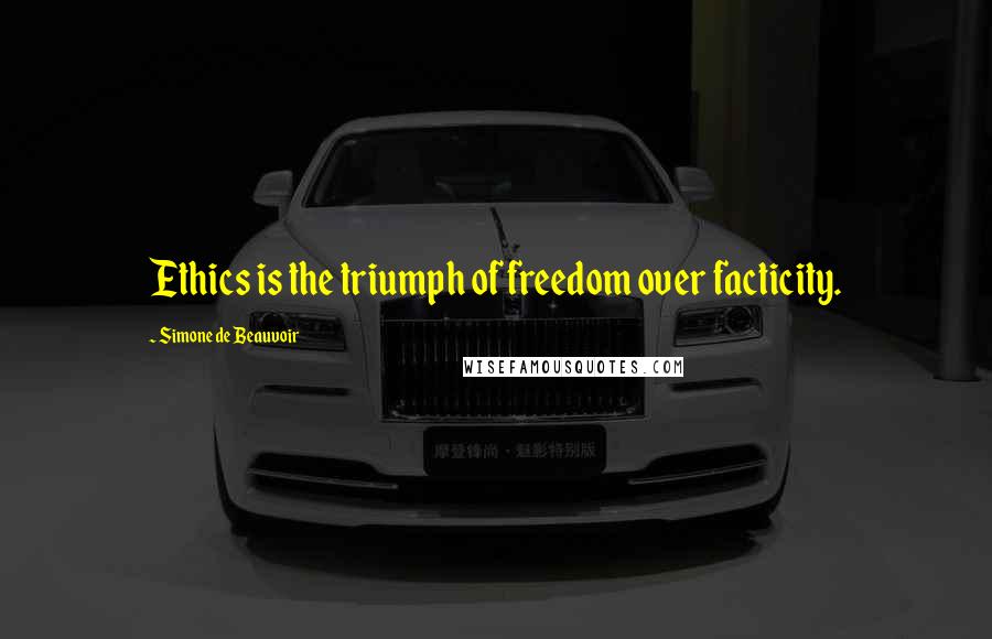 Simone De Beauvoir Quotes: Ethics is the triumph of freedom over facticity.