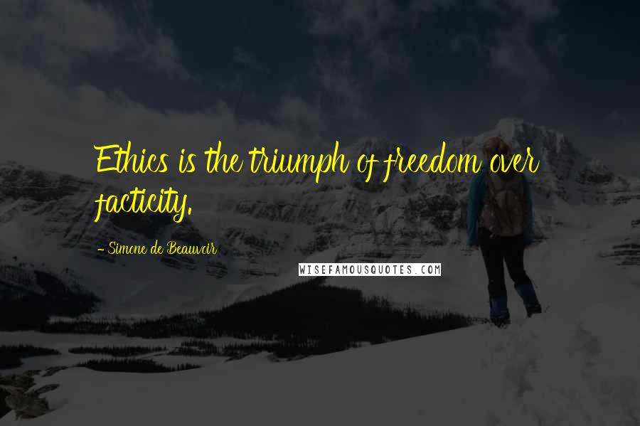 Simone De Beauvoir Quotes: Ethics is the triumph of freedom over facticity.