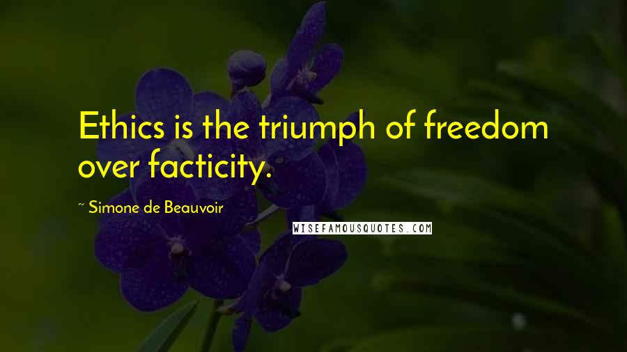 Simone De Beauvoir Quotes: Ethics is the triumph of freedom over facticity.