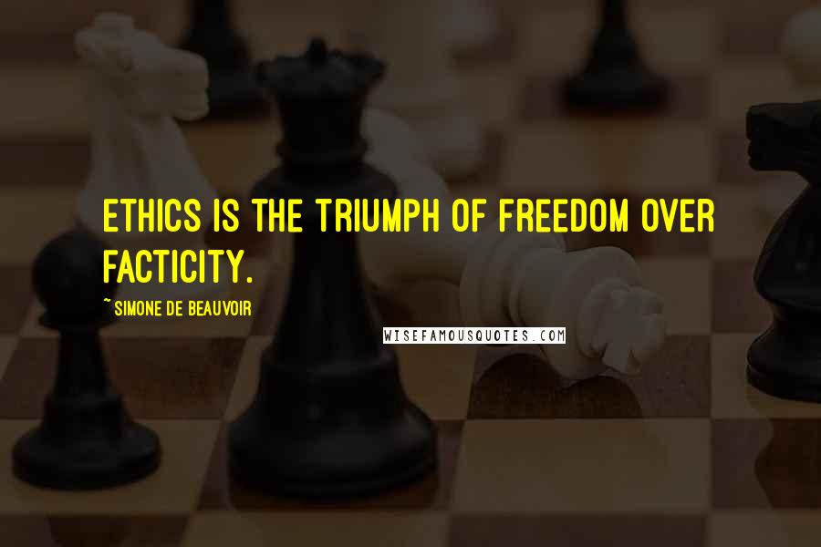 Simone De Beauvoir Quotes: Ethics is the triumph of freedom over facticity.