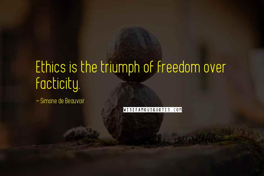 Simone De Beauvoir Quotes: Ethics is the triumph of freedom over facticity.