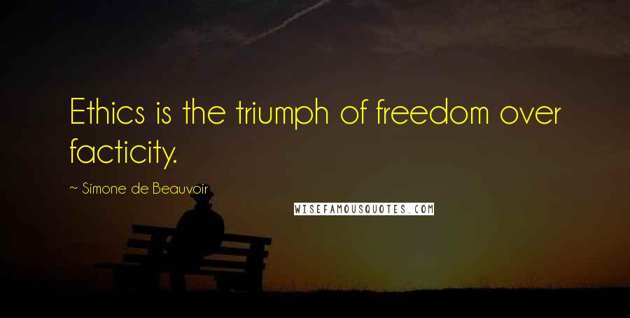 Simone De Beauvoir Quotes: Ethics is the triumph of freedom over facticity.