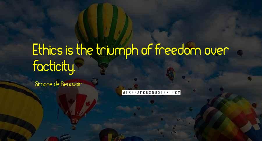 Simone De Beauvoir Quotes: Ethics is the triumph of freedom over facticity.