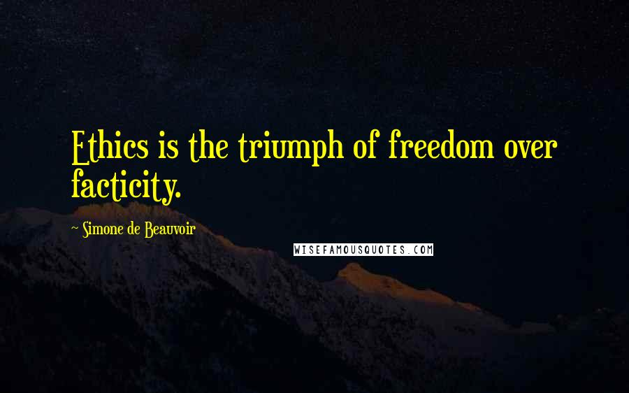 Simone De Beauvoir Quotes: Ethics is the triumph of freedom over facticity.