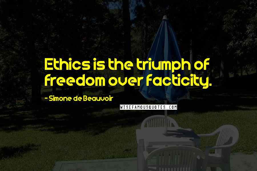 Simone De Beauvoir Quotes: Ethics is the triumph of freedom over facticity.