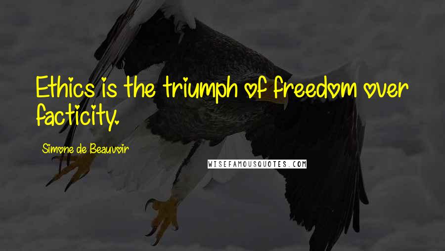 Simone De Beauvoir Quotes: Ethics is the triumph of freedom over facticity.