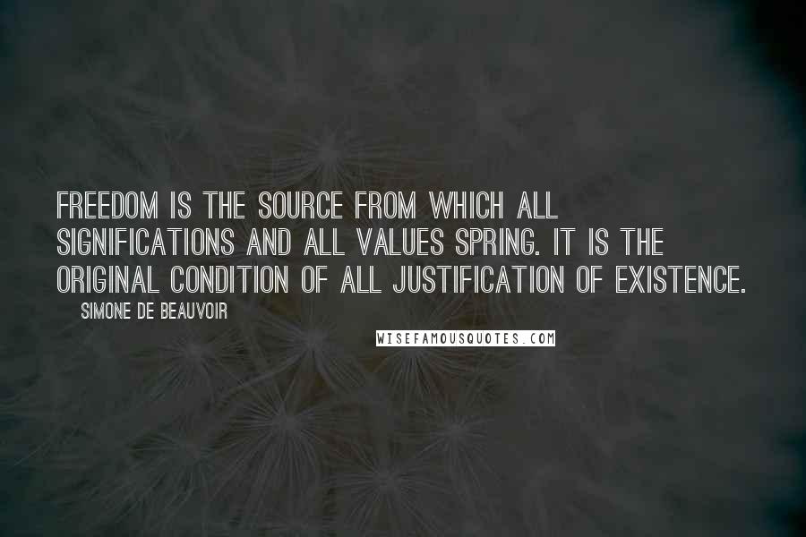 Simone De Beauvoir Quotes: Freedom is the source from which all significations and all values spring. It is the original condition of all justification of existence.