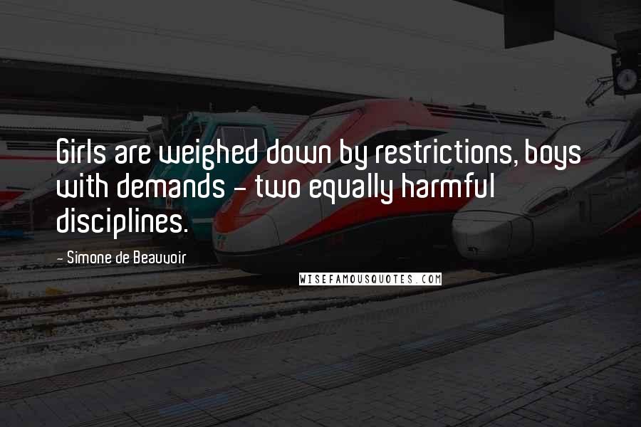 Simone De Beauvoir Quotes: Girls are weighed down by restrictions, boys with demands - two equally harmful disciplines.