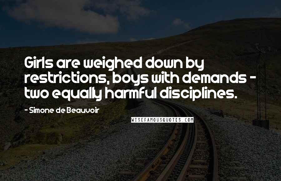 Simone De Beauvoir Quotes: Girls are weighed down by restrictions, boys with demands - two equally harmful disciplines.