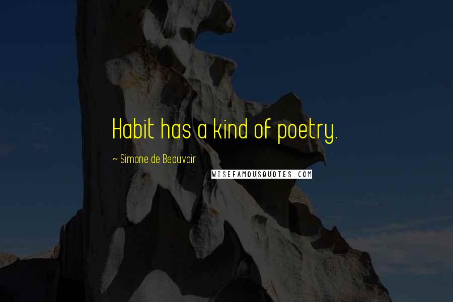 Simone De Beauvoir Quotes: Habit has a kind of poetry.