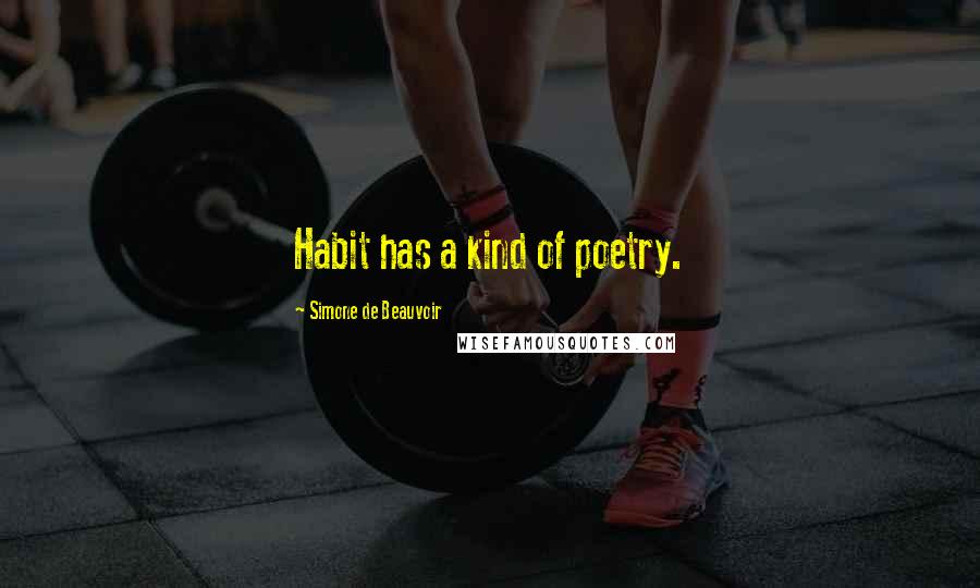 Simone De Beauvoir Quotes: Habit has a kind of poetry.