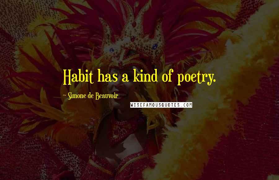 Simone De Beauvoir Quotes: Habit has a kind of poetry.