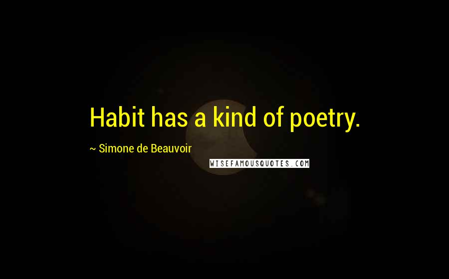 Simone De Beauvoir Quotes: Habit has a kind of poetry.