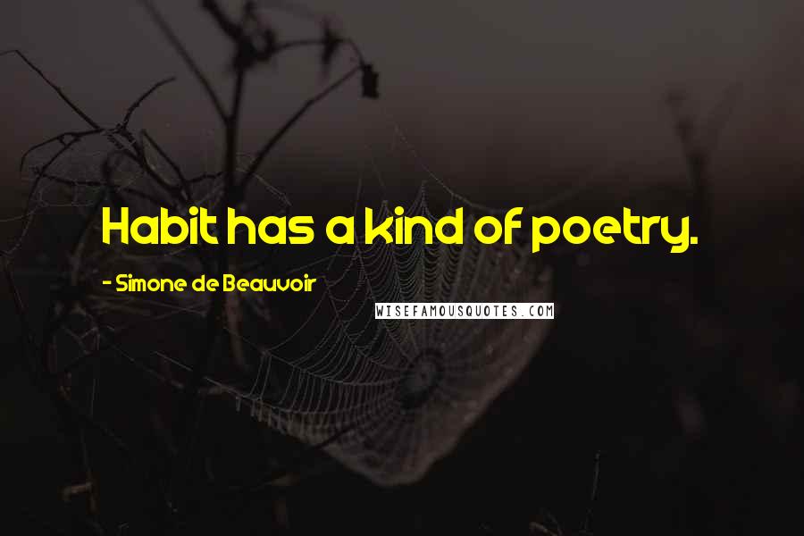 Simone De Beauvoir Quotes: Habit has a kind of poetry.