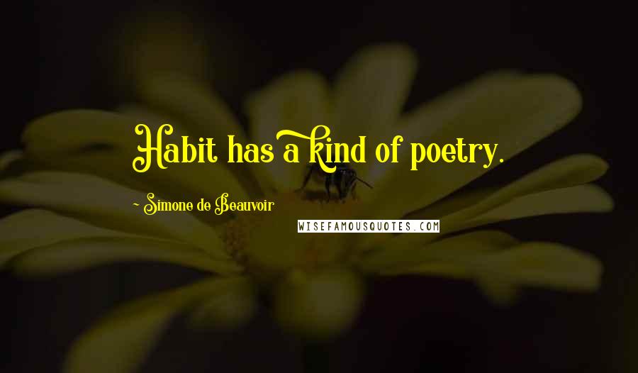 Simone De Beauvoir Quotes: Habit has a kind of poetry.