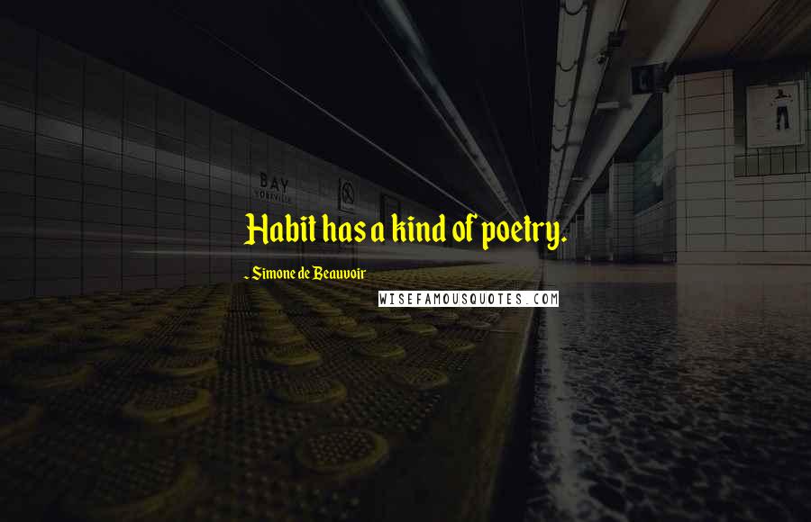 Simone De Beauvoir Quotes: Habit has a kind of poetry.