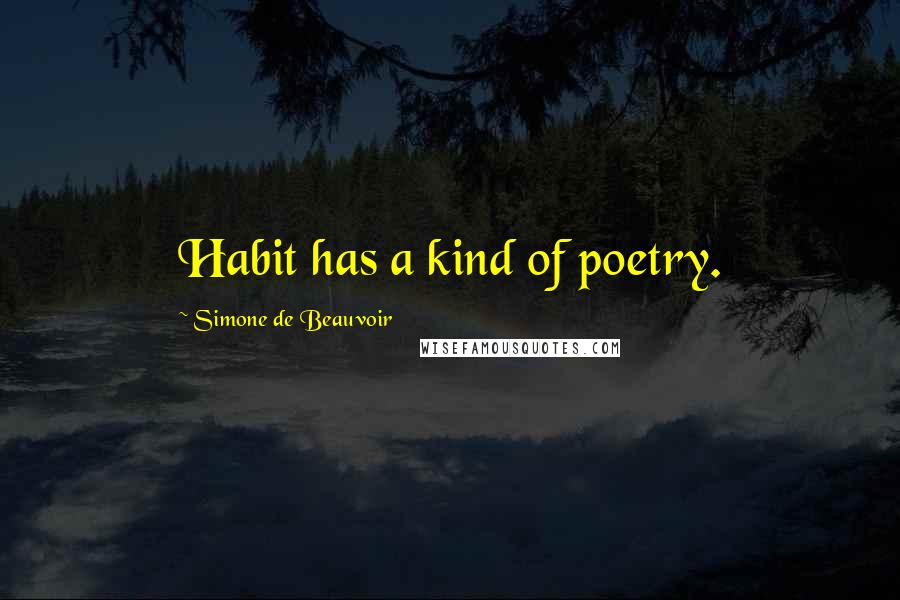 Simone De Beauvoir Quotes: Habit has a kind of poetry.