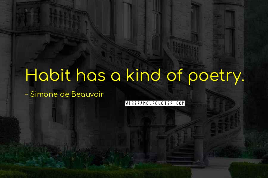 Simone De Beauvoir Quotes: Habit has a kind of poetry.