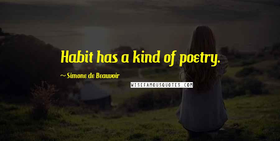 Simone De Beauvoir Quotes: Habit has a kind of poetry.