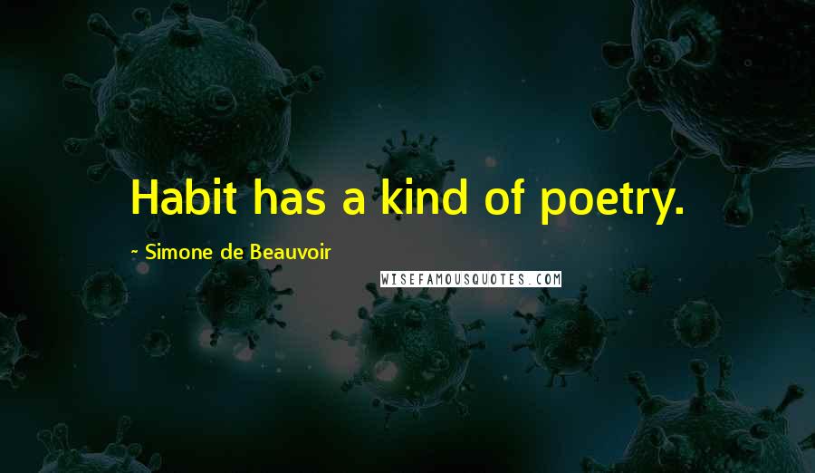 Simone De Beauvoir Quotes: Habit has a kind of poetry.