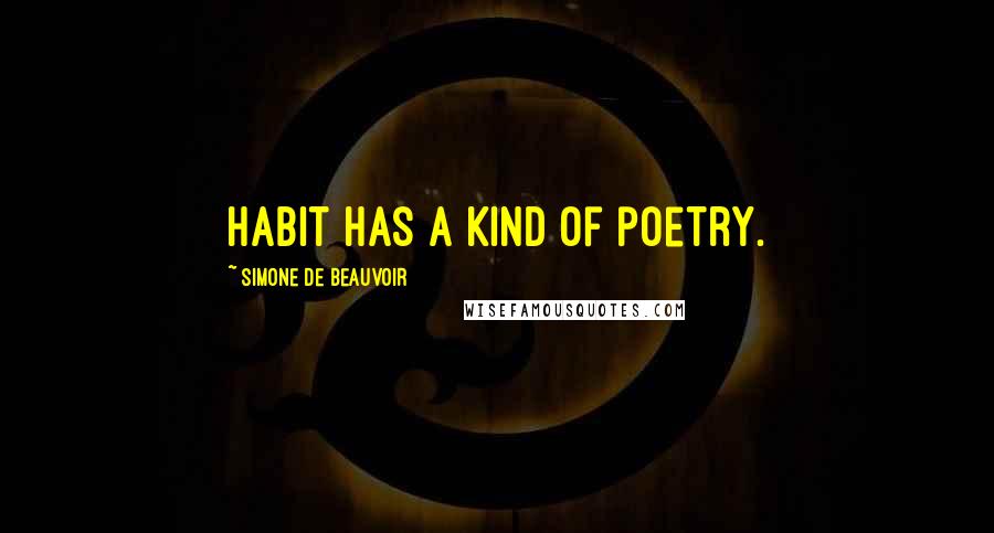 Simone De Beauvoir Quotes: Habit has a kind of poetry.