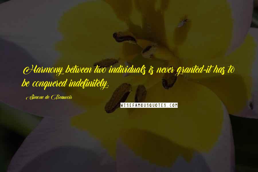 Simone De Beauvoir Quotes: Harmony between two individuals is never granted-it has to be conquered indefinitely.
