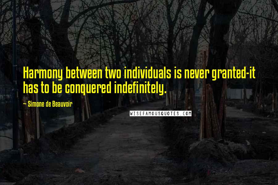 Simone De Beauvoir Quotes: Harmony between two individuals is never granted-it has to be conquered indefinitely.