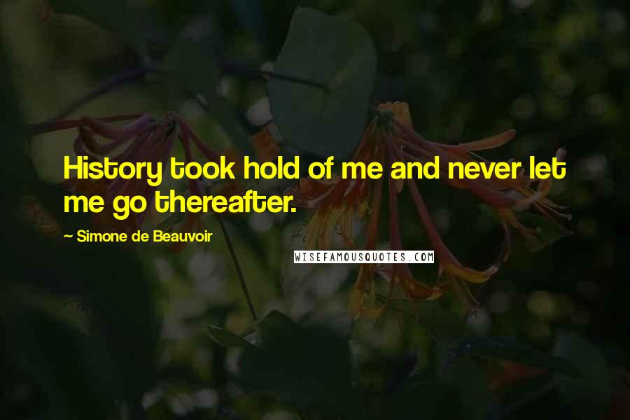 Simone De Beauvoir Quotes: History took hold of me and never let me go thereafter.