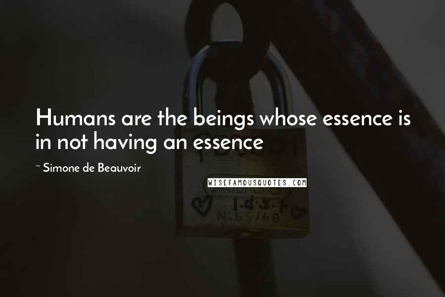 Simone De Beauvoir Quotes: Humans are the beings whose essence is in not having an essence