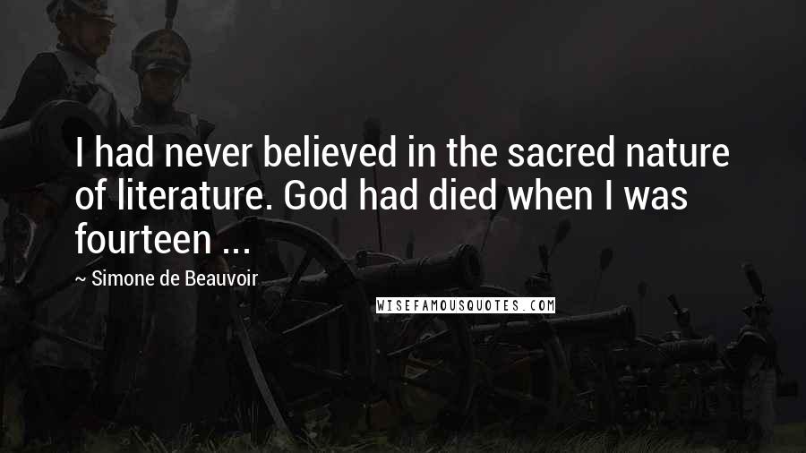Simone De Beauvoir Quotes: I had never believed in the sacred nature of literature. God had died when I was fourteen ...