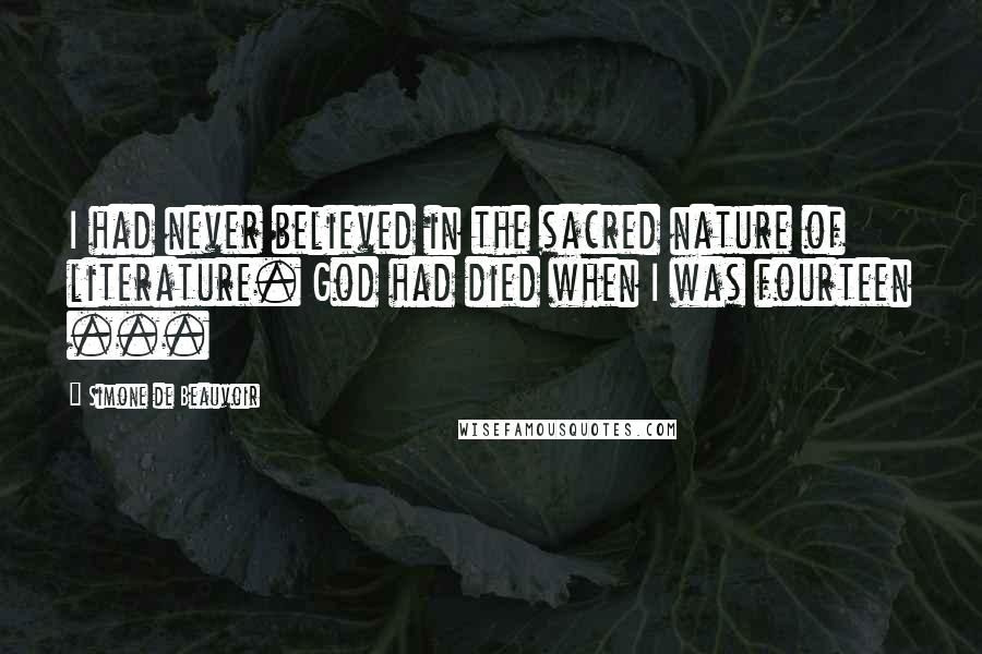 Simone De Beauvoir Quotes: I had never believed in the sacred nature of literature. God had died when I was fourteen ...