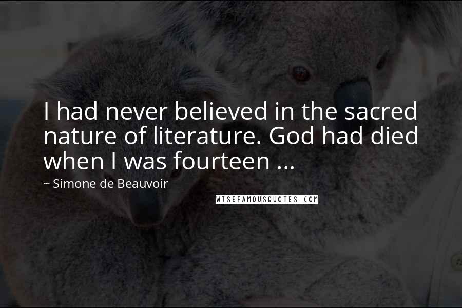 Simone De Beauvoir Quotes: I had never believed in the sacred nature of literature. God had died when I was fourteen ...