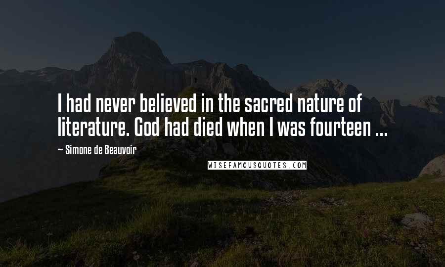 Simone De Beauvoir Quotes: I had never believed in the sacred nature of literature. God had died when I was fourteen ...