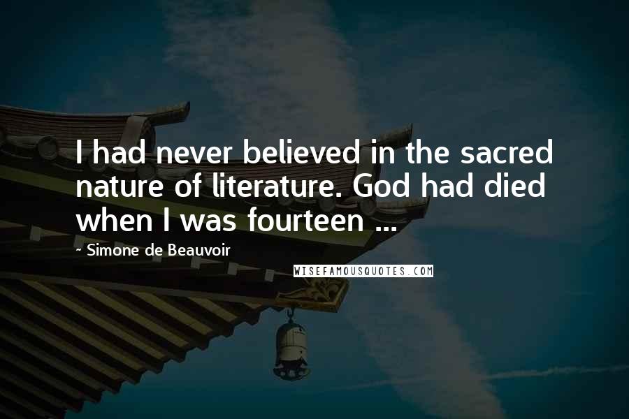 Simone De Beauvoir Quotes: I had never believed in the sacred nature of literature. God had died when I was fourteen ...