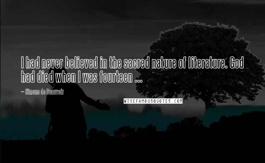 Simone De Beauvoir Quotes: I had never believed in the sacred nature of literature. God had died when I was fourteen ...