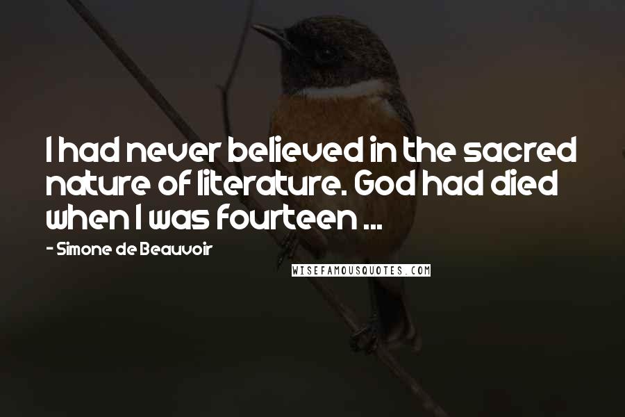 Simone De Beauvoir Quotes: I had never believed in the sacred nature of literature. God had died when I was fourteen ...