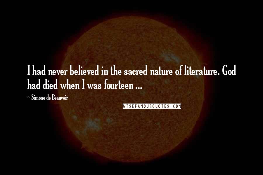 Simone De Beauvoir Quotes: I had never believed in the sacred nature of literature. God had died when I was fourteen ...