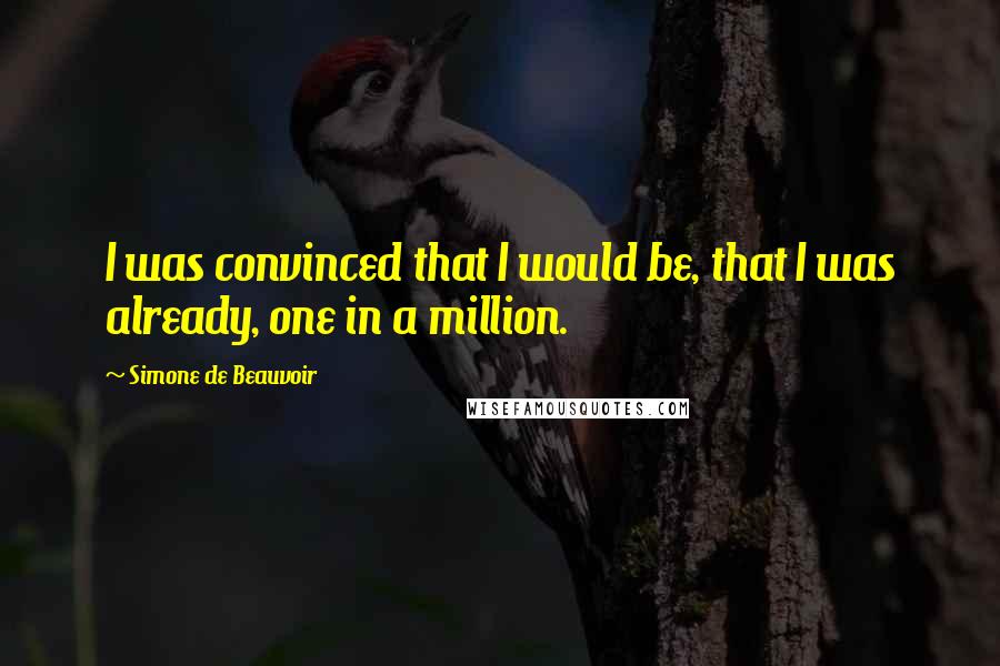 Simone De Beauvoir Quotes: I was convinced that I would be, that I was already, one in a million.