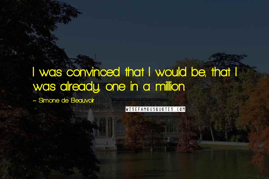Simone De Beauvoir Quotes: I was convinced that I would be, that I was already, one in a million.