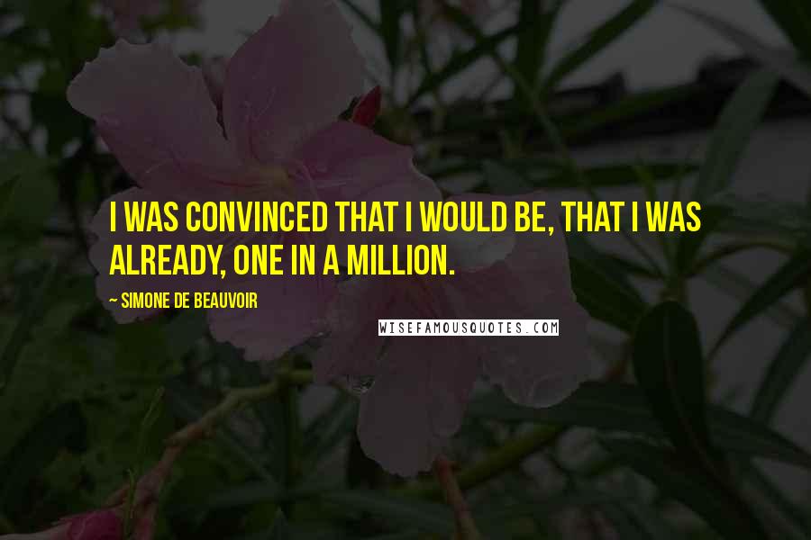 Simone De Beauvoir Quotes: I was convinced that I would be, that I was already, one in a million.