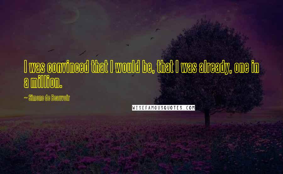 Simone De Beauvoir Quotes: I was convinced that I would be, that I was already, one in a million.