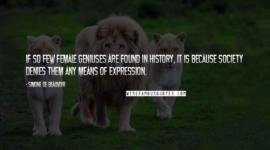Simone De Beauvoir Quotes: If so few female geniuses are found in history, it is because society denies them any means of expression.
