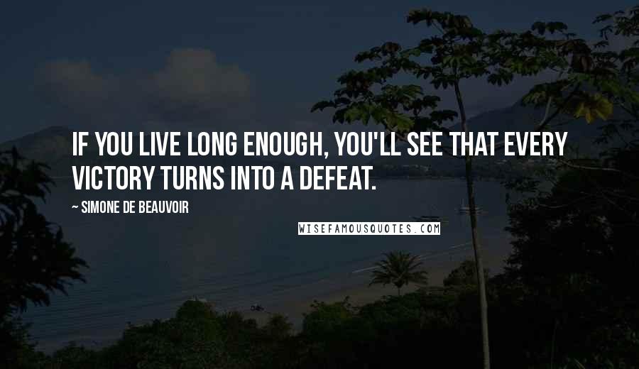 Simone De Beauvoir Quotes: If you live long enough, you'll see that every victory turns into a defeat.