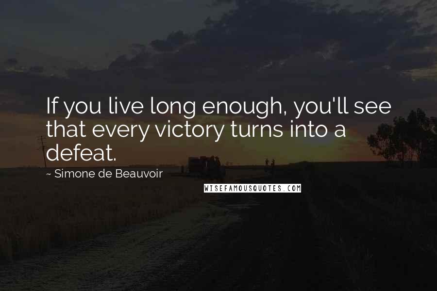 Simone De Beauvoir Quotes: If you live long enough, you'll see that every victory turns into a defeat.