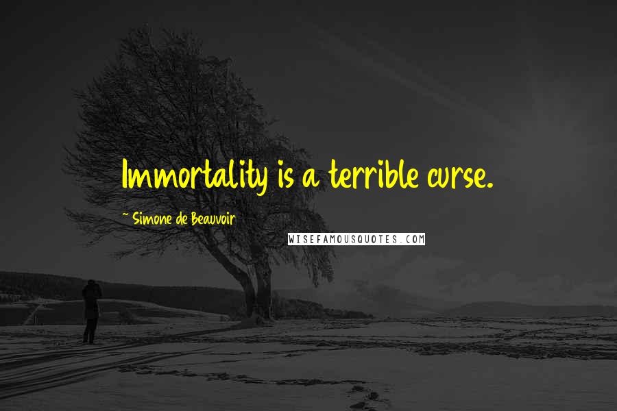 Simone De Beauvoir Quotes: Immortality is a terrible curse.