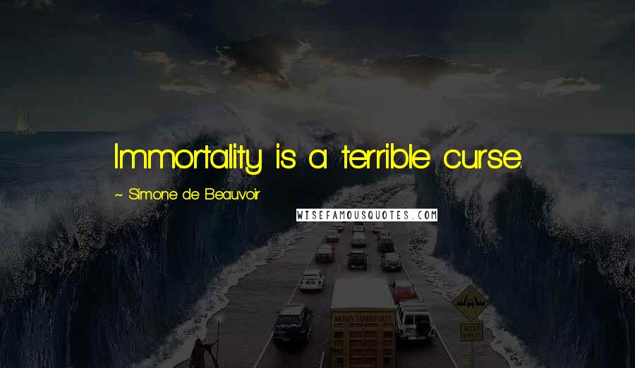 Simone De Beauvoir Quotes: Immortality is a terrible curse.