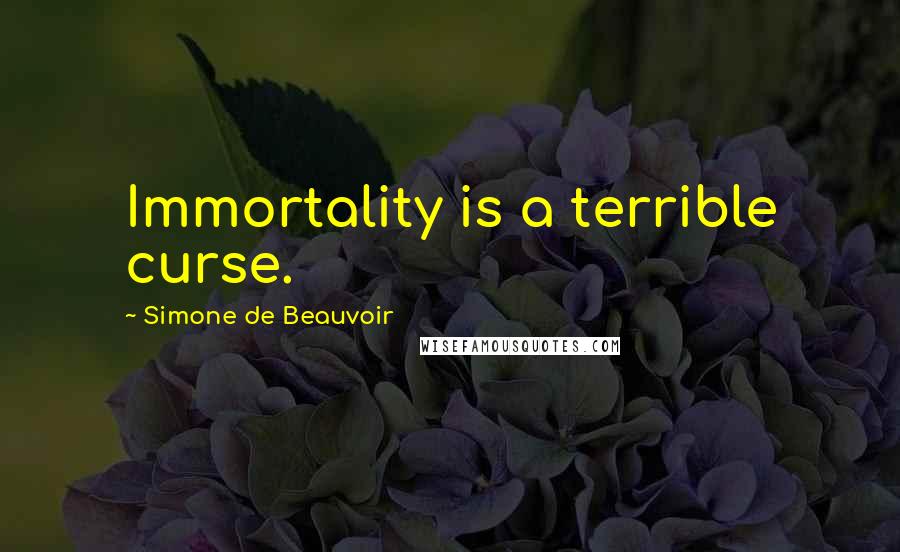 Simone De Beauvoir Quotes: Immortality is a terrible curse.