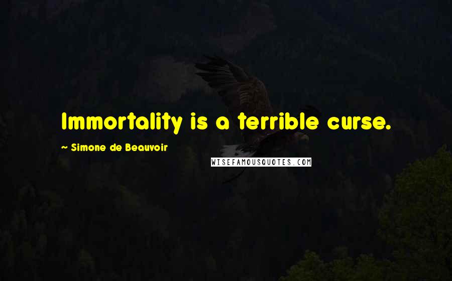 Simone De Beauvoir Quotes: Immortality is a terrible curse.