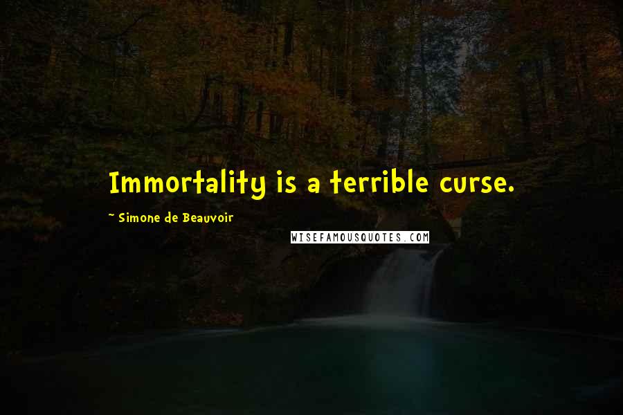 Simone De Beauvoir Quotes: Immortality is a terrible curse.